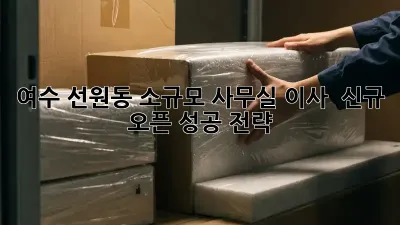 여수 선원동 소규모 사무실 이사 & 신규 오픈 성공 전략